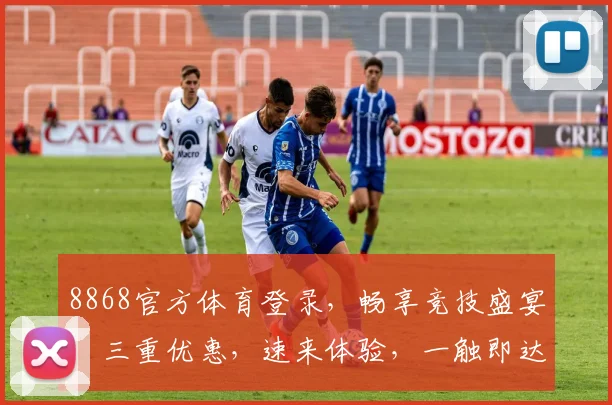 8868官方体育登录，畅享竞技盛宴，三重优惠，速来体验，一触即达