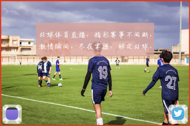 好球体育直播，精彩赛事不间断，激情瞬间，尽在掌握，锁定好球，共赴盛宴，体验非凡