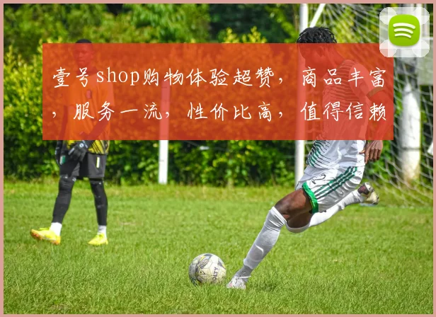壹号shop购物体验超赞，商品丰富，服务一流，性价比高，值得信赖，推荐必看