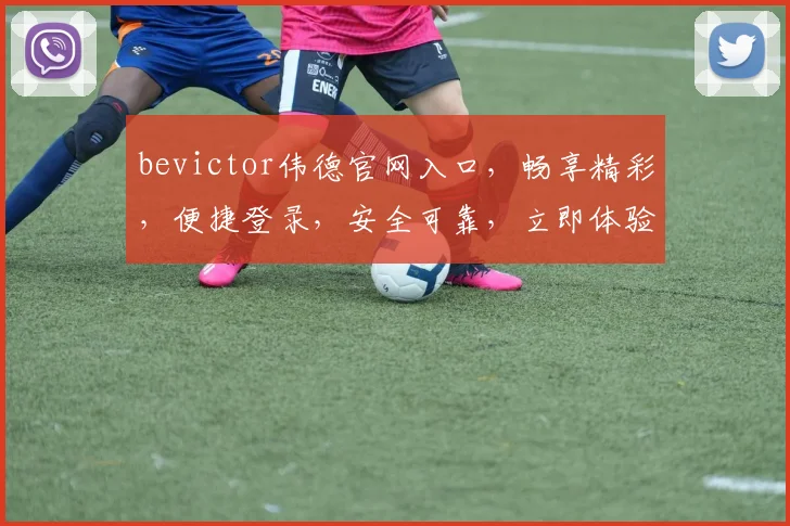 bevictor伟德官网入口，畅享精彩，便捷登录，安全可靠，立即体验