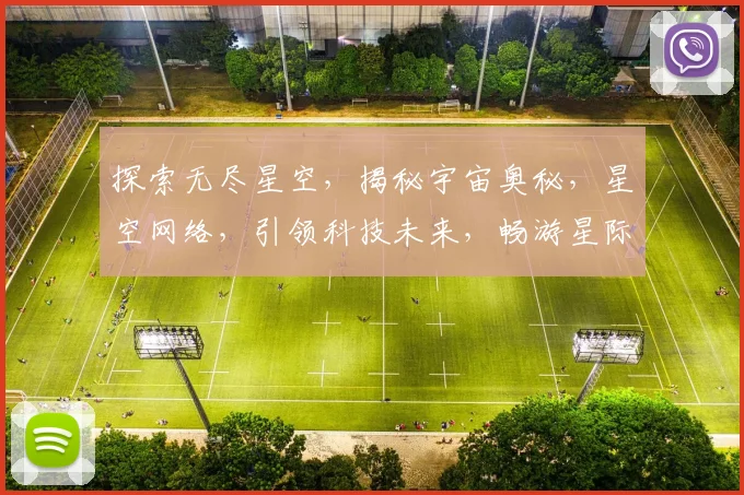 探索无尽星空，揭秘宇宙奥秘，星空网络，引领科技未来，畅游星际之旅。