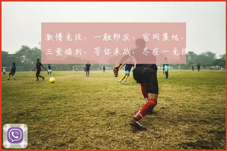 激情竞技，一触即发，官网集结，三重福利，等你来战，尽在一竞技官网