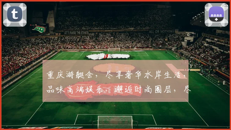 重庆游艇会，尽享奢华水岸生活，品味高端娱乐，邂逅时尚圈层，尽在重庆游艇会