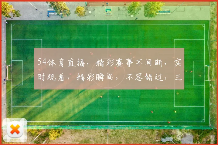 54体育直播，精彩赛事不间断，实时观看，精彩瞬间，不容错过，三大频道，全方位覆盖
