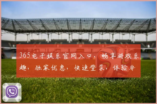 365电子娱乐官网入口，畅享游戏乐趣，独家优惠，快速登录，体验非凡
