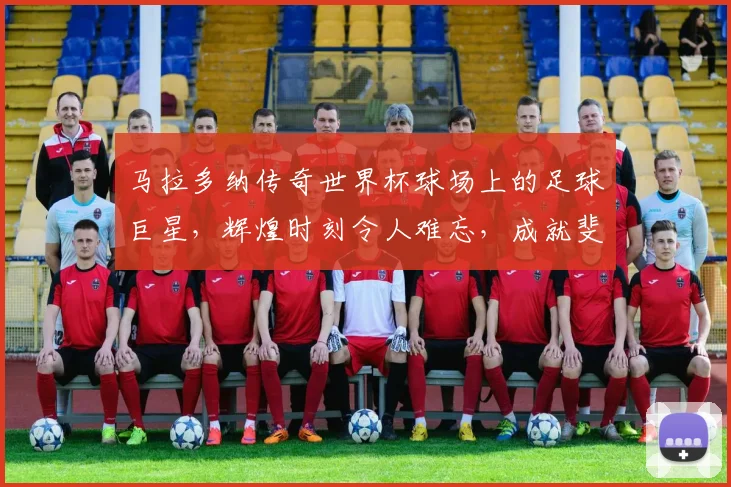 马拉多纳传奇世界杯球场上的足球巨星，辉煌时刻令人难忘，成就斐然
