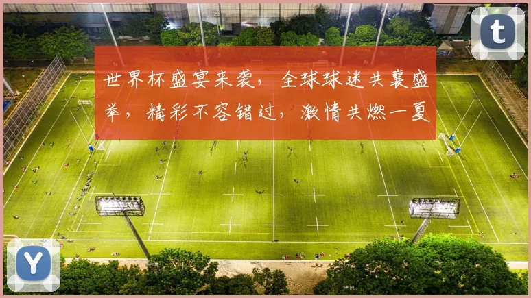世界杯盛宴来袭，全球球迷共襄盛举，精彩不容错过，激情共燃一夏