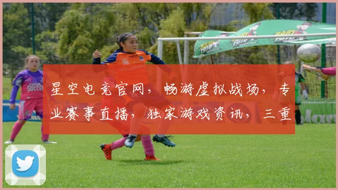 星空电竞官网，畅游虚拟战场，专业赛事直播，独家游戏资讯，三重福利等你来