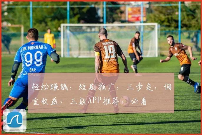 轻松赚钱，短剧推广，三步走，佣金收益，三款APP推荐，必看