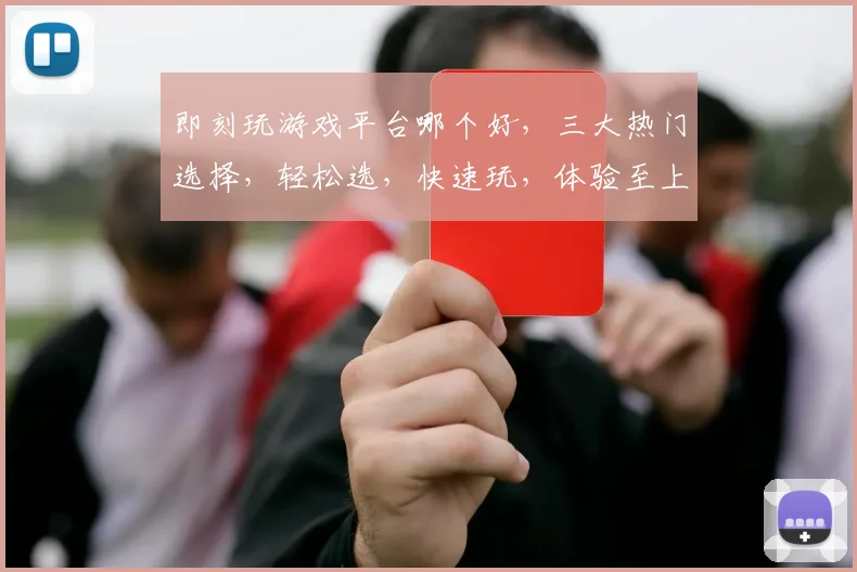 即刻玩游戏平台哪个好，三大热门选择，轻松选，快速玩，体验至上，