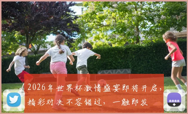 2026年世界杯激情盛宴即将开启，精彩对决不容错过，一触即发