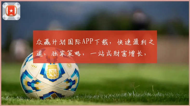 众赢计划国际APP下载，快速盈利之道，独家策略，一站式财富增长，立即下载体验